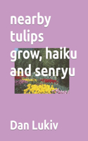 nearby tulips grow, haiku and senryu