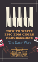 How To Write Epic EDM Chord Progressions: The Easy Way: How To Make Edm Chords