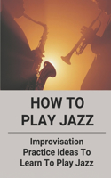 How To Play Jazz: Improvisation Practice Ideas To Learn To Play Jazz: Jazz Piano For Beginners