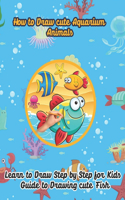 How to draw cute Aquarium Animals, Learn to draw step by step for kids, Guide to drawing cute fish: drawing book for kids (8,5 * 11) 59 Pages