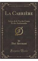 La Carrière: Scène de la Vie Des Cours Et Des Ambassades (Classic Reprint)
