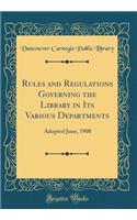 Rules and Regulations Governing the Library in Its Various Departments: Adopted June, 1908 (Classic Reprint)
