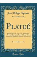 PlateÃ©: Ballet Bouffon En Trois Actes, PrÃ©cÃ©dÃ© d'Un Prologue; ReprÃ©sente Devant Le Roi, En Son Chateau de Versailles, Le Mercredi 31 Mars 1745 (Classic Reprint): Ballet Bouffon En Trois Actes, PrÃ©cÃ©dÃ© d'Un Prologue; ReprÃ©sente Devant Le Roi, En Son Chateau de Versailles, Le Mercredi 31 Mars 1745 (Classic 