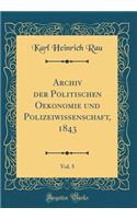 Archiv Der Politischen Oekonomie Und Polizeiwissenschaft, 1843, Vol. 5 (Classic Reprint)