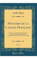 Histoire de la Langue Française, Vol. 2: Études sur les Origines, l'Étymologie, la Grammaire, les Dialectes, la Versification, Et les Lettres au Moyen Âge (Classic Reprint)