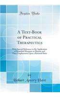 A Text-Book of Practical Therapeutics: With Special Reference to the Application of Remedial Measures to Disease and Their Employment Upon a Rational Basis (Classic Reprint)