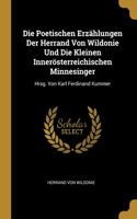 Die Poetischen Erzählungen Der Herrand Von Wildonie Und Die Kleinen Innerösterreichischen Minnesinger: Hrsg. Von Karl Ferdinand Kummer