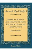 American Almanac and Treasury of Facts, Statistical, Financial, and Political: For the Year 1887 (Classic Reprint): For the Year 1887 (Classic Reprint)