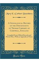 A Genealogical Record of the Descendants of Thomas Carhart, of Cornwall, England: Compiled from Official Records and Private Mss., with an Appendix of Notes (Classic Reprint): Compiled from Official Records and Private Mss., with an Appendix of Notes (Classic Reprint)