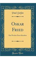 Oskar Fried: Das Werden Eines Künstlers (Classic Reprint)