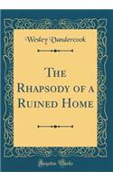 The Rhapsody of a Ruined Home (Classic Reprint)