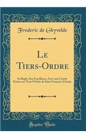 Le Tiers-Ordre: Sa Règle, Son Excellence; Avec une Courte Notice sur Tout l'Ordre de Saint François d'Assise (Classic Reprint)