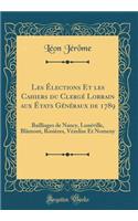 Les Élections Et les Cahiers du Clergé Lorrain aux États Généraux de 1789: Bailliages de Nancy, Lunéville, Blâmont, Rosières, Vézelise Et Nomeny (Classic Reprint)