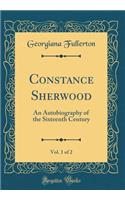 Constance Sherwood, Vol. 1 of 2: An Autobiography of the Sixteenth Century (Classic Reprint): An Autobiography of the Sixteenth Century (Classic Reprint)