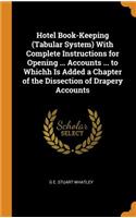 Hotel Book-Keeping (Tabular System) with Complete Instructions for Opening ... Accounts ... to Whichh Is Added a Chapter of the Dissection of Drapery Accounts