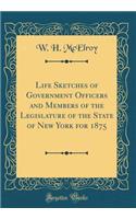 Life Sketches of Government Officers and Members of the Legislature of the State of New York for 1875 (Classic Reprint)