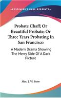 Probate Chaff; Or Beautiful Probate; Or Three Years Probating In San Francisco