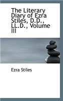 The Literary Diary of Ezra Stiles, D.D., LL.D., Volume III