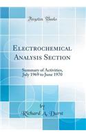 Electrochemical Analysis Section: Summary of Activities, July 1969 to June 1970 (Classic Reprint): Summary of Activities, July 1969 to June 1970 (Classic Reprint)