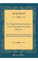 Die Arbeiterversicherung nach Österreichischem Rechte: Mit Berücksichtigung des Deutschen Reichsrechtes Systematisch Bearbeitet (Classic Reprint)