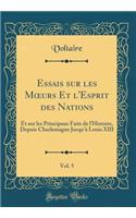 Essais Sur Les Moeurs Et L'Esprit Des Nations, Vol. 5: Et Sur Les Principaux Faits de L'Histoire, Depuis Charlemagne Jusqu'ï¿½ Louis XIII (Classic Reprint)