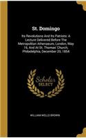 St. Domingo: Its Revolutions And Its Patriots: A Lecture Delivered Before The Metropolitan Athenaeum, London, May 16, And At St. Thomas' Church, Philadelphia, De