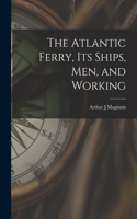 Atlantic Ferry, Its Ships, Men, and Working [microform]