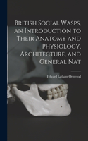 British Social Wasps, an Introduction to Their Anatomy and Physiology, Architecture, and General Nat