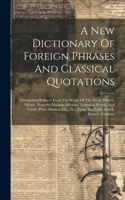 New Dictionary Of Foreign Phrases And Classical Quotations: Comprising Extracts From The Works Of The Great Writers, Idioms, Proverbs Maxims, Mottoes, Technical Words, And Terms, Press Allusion, Etc., Etc., F