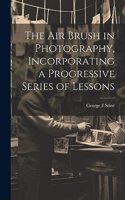 The air Brush in Photography, Incorporating a Progressive Series of Lessons