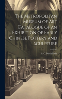 Metropolitan Museum of Art Catalogue of an Exhibition of Early Chinese Pottery and Sculpture