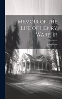 Memoir of the Life of Henry Ware, Jr