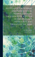 Atlas of the Normal and Pathological Nervous Systems, Together With a Sketch of the Anatomy, Pathology, and Therapy of the Same
