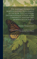 Anatomy, Physiology, Morphology and Development of the Blow- fly (Calliphora Erythrocephala), A Study in the Comparative Anatomy and Morphology of Insects; With Plates and Illustrations Executed Directly From the Drawings of the Author; Volume; Vol