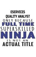 eServices Quality Analyst Only Because Full Time Superskilled Ninja Is Not An Actual Title: Notebook: Awesome eServices Quality Analyst Notebook, Journal Gift, Diary, Doodle Gift or Notebook 6 x 9 Compact Size- 109 Blank Lined Pages