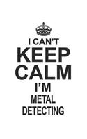 I Can't Keep Calm I'm Metal Detecting