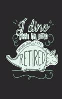 I Dino What I'm Doing Retired