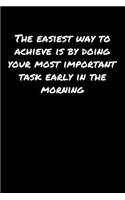 The Easiest Way To Achieve Is By Doing Your Most Important Task Early In The Morning