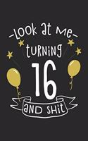 Look at Me Turning 16 and Shit: Blank Lined Notebook. Funny and cute gag gift for 16th Birthday for teen boys, teen girls, for men, women, daughter, son, girlfriend, boyfriend, bes