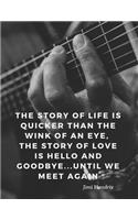 The story of life is quicker than the wink of an eye, the story of love is hello and goodbye...until we meet again: 110 Lined Pages Motivational Notebook with Quote by Jimi Hendrix