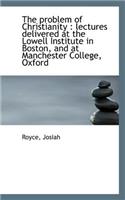 The Problem of Christianity: Lectures Delivered at the Lowell Institute in Boston Vol.I