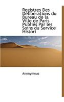 Registres Des Délibérations du Bureau de la Ville de Paris Publiés Par les Soins du Service Histori