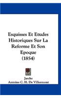Esquisses Et Etudes Historiques Sur La Reforme Et Son Epoque (1854)
