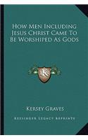 How Men Including Jesus Christ Came To Be Worshiped As Gods
