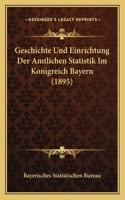 Geschichte Und Einrichtung Der Amtlichen Statistik Im Konigreich Bayern (1895)