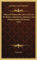 Address Of Thomas Allen, Of St. Louis, On The History, Characteristics, Resources, And Present Condition Of Missouri (1876)