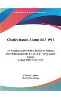 Charles Francis Adams 1835-1915: An Autobiography with a Memorial Address Delivered November 17, 1915 by Henry Cabot Lodge (Large Print Edition)