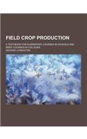 Field Crop Production; A Text-Book for Elementary Courses in Schools and Brief Courses in Colleges