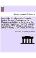 Diary of D. H., a Private in Colonel P. Dudley Sargent's Regiment of the Massachusetts Line, in the Army of the American Revolution. from the Original Manuscript. with a Biographical Sketch of the Author by G. W. Chase. Illustrated.