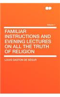 Familiar Instructions and Evening Lectures on All the Truth of Religion Volume 1